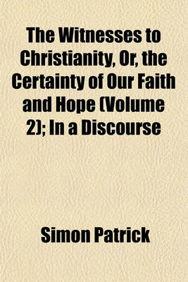 Book cover for The Witnesses to Christianity, Or, the Certainty of Our Faith and Hope (Volume 2); In a Discourse