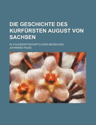 Book cover for Die Geschichte Des Kurfursten August Von Sachsen; In Volkswirthschaftlicher Beziehung