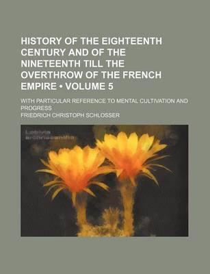 Book cover for History of the Eighteenth Century and of the Nineteenth Till the Overthrow of the French Empire (Volume 5); With Particular Reference to Mental Cultiv