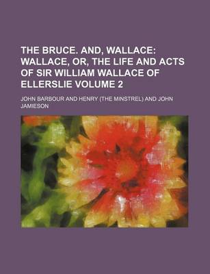 Book cover for The Bruce. And, Wallace; Wallace, Or, the Life and Acts of Sir William Wallace of Ellerslie Volume 2