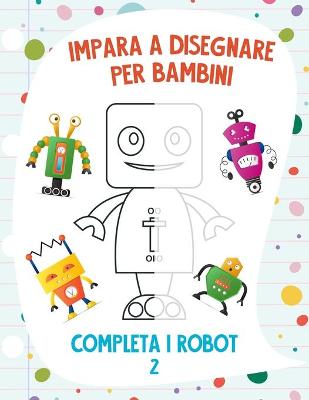 Book cover for Impara a Disegnare per Bambini - Completa i Robot 2
