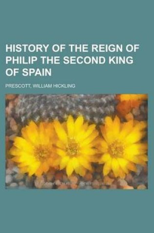 Cover of History of the Reign of Philip the Second King of Spain