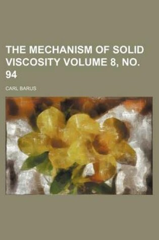 Cover of The Mechanism of Solid Viscosity Volume 8, No. 94