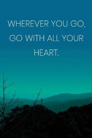 Cover of Inspirational Quote Notebook - 'Wherever You Go, Go With All Your Heart.' - Inspirational Journal to Write in - Inspirational Quote Diary