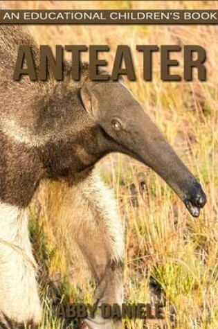 Cover of Anteater! An Educational Children's Book about Anteater with Fun Facts & Photos