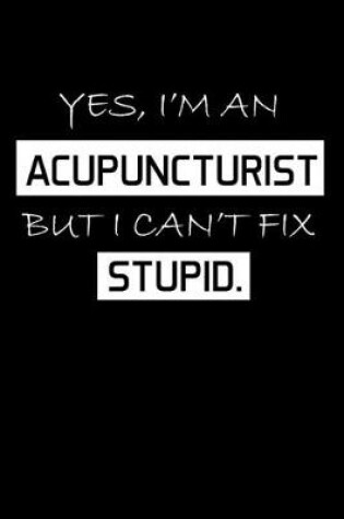 Cover of Yes, I'm An Acupuncturist But I Can't Fix Stupid