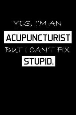 Book cover for Yes, I'm An Acupuncturist But I Can't Fix Stupid