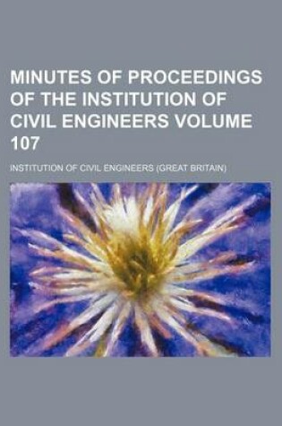 Cover of Minutes of Proceedings of the Institution of Civil Engineers Volume 107