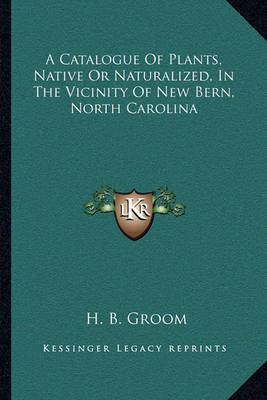 Book cover for A Catalogue of Plants, Native or Naturalized, in the Vicinity of New Bern, North Carolina