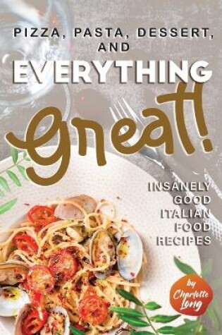 Cover of Pizza, Pasta, Dessert, and Everything Great!