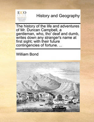 Book cover for The History of the Life and Adventures of Mr. Duncan Campbell, a Gentleman, Who, Tho' Deaf and Dumb, Writes Down Any Stranger's Name at First Sight; With Their Future Contingencies of Fortune. ...