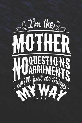 Book cover for I'm The Mother No Questions No Arguments We'll Just Do Things My Way