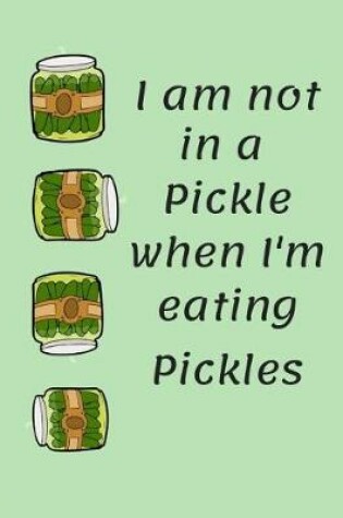 Cover of I Am Not in a Pickle When I'm Eating Pickles