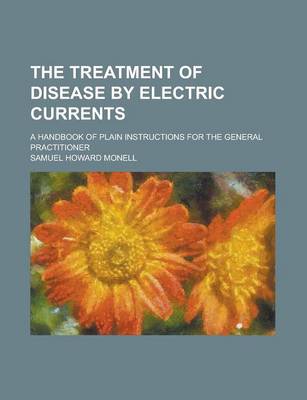 Book cover for The Treatment of Disease by Electric Currents; A Handbook of Plain Instructions for the General Practitioner