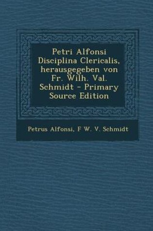 Cover of Petri Alfonsi Disciplina Clericalis, Herausgegeben Von Fr. Wilh. Val. Schmidt - Primary Source Edition