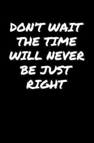 Cover of Don't Wait The Time Will Never Be Just Right�