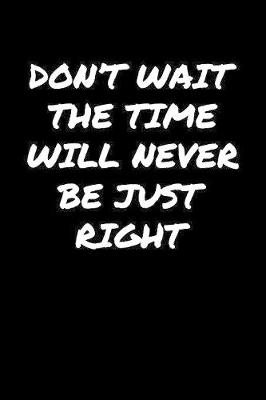 Book cover for Don't Wait The Time Will Never Be Just Right�