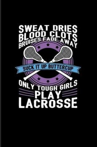 Cover of Sweat Dries... Suck It Up Buttercup Only Tough Girls Play Lacrosse