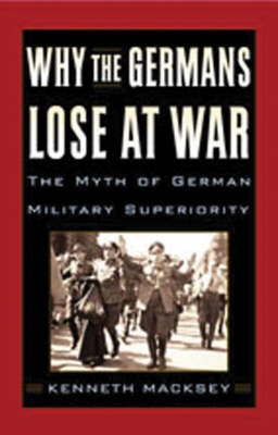 Book cover for Why the Germans Lose at War: The Myth of German Military Superiority