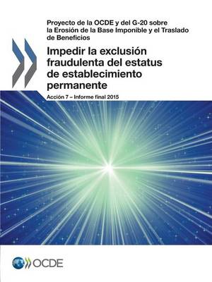 Book cover for Proyecto de la OCDE y del G-20 sobre la Erosión de la Base Imponible y el Traslado de Beneficios Impedir la exclusión fraudulenta del estatus de establecimiento permanente, Acción 7 - Informe final 2015