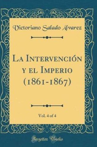 Cover of La Intervención y el Imperio (1861-1867), Vol. 4 of 4 (Classic Reprint)