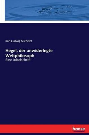 Cover of Hegel, der unwiderlegte Weltphilosoph