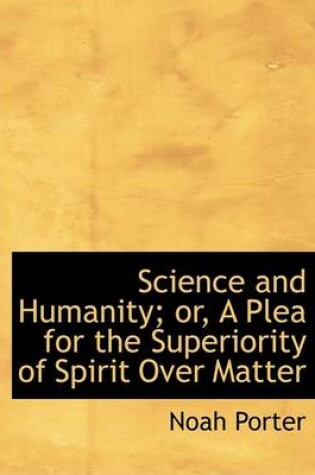 Cover of Science and Humanity; Or, a Plea for the Superiority of Spirit Over Matter