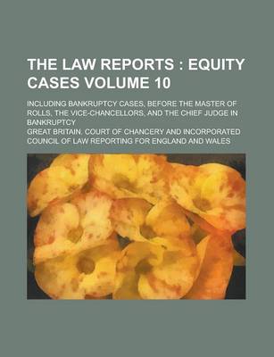 Book cover for The Law Reports; Including Bankruptcy Cases, Before the Master of Rolls, the Vice-Chancellors, and the Chief Judge in Bankruptcy Volume 10