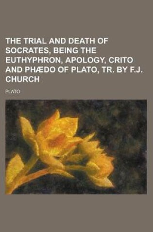 Cover of The Trial and Death of Socrates, Being the Euthyphron, Apology, Crito and Phaedo of Plato, Tr. by F.J. Church