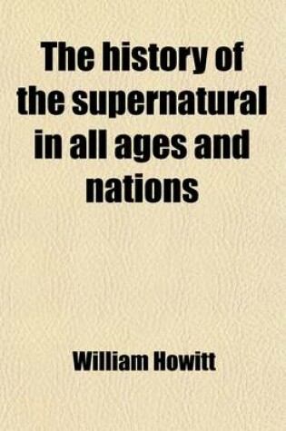 Cover of The History of the Supernatural in All Ages and Nations Volume 2; And in All Churches, Christian and Pagan Demonstrating a Universal Faith