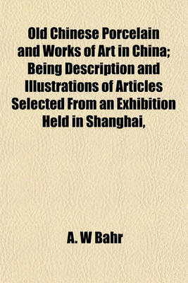 Book cover for Old Chinese Porcelain and Works of Art in China; Being Description and Illustrations of Articles Selected from an Exhibition Held in Shanghai,