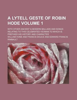 Book cover for A Lytell Geste of Robin Hode Volume 1; With Other Ancient & Modern Ballads and Songs Relating to This Celebrated Yeoman to Which Is Prefixed His History and Character
