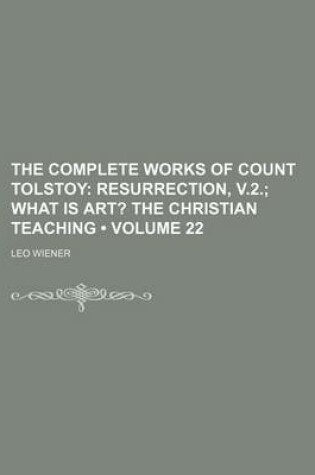 Cover of The Complete Works of Count Tolstoy (Volume 22); Resurrection, V.2. What Is Art? the Christian Teaching