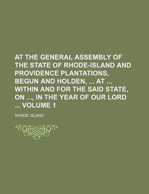 Book cover for At the General Assembly of the State of Rhode-Island and Providence Plantations, Begun and Holden, at Within and for the Said State, On, in the Year of Our Lord Volume 1