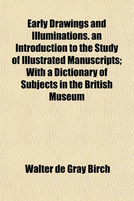 Book cover for Early Drawings and Illuminations. an Introduction to the Study of Illustrated Manuscripts; With a Dictionary of Subjects in the British Museum