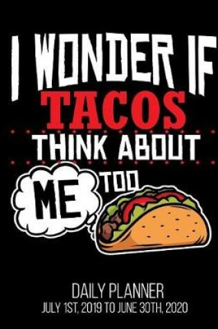 Cover of I Wonder If Tacos Think About Me Too Daily Planner July 1st, 2019 to June 30th, 2020