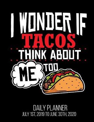 Book cover for I Wonder If Tacos Think About Me Too Daily Planner July 1st, 2019 to June 30th, 2020