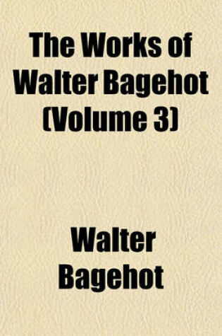 Cover of The Works of Walter Bagehot (Volume 3)