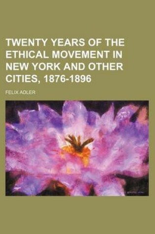 Cover of Twenty Years of the Ethical Movement in New York and Other Cities, 1876-1896
