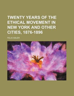 Book cover for Twenty Years of the Ethical Movement in New York and Other Cities, 1876-1896
