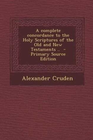 Cover of A Complete Concordance to the Holy Scriptures of the Old and New Testaments ..