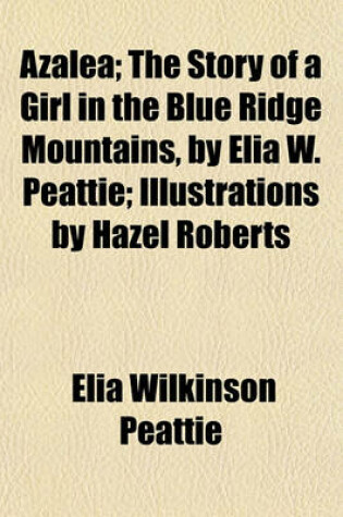 Cover of Azalea; The Story of a Girl in the Blue Ridge Mountains, by Elia W. Peattie; Illustrations by Hazel Roberts