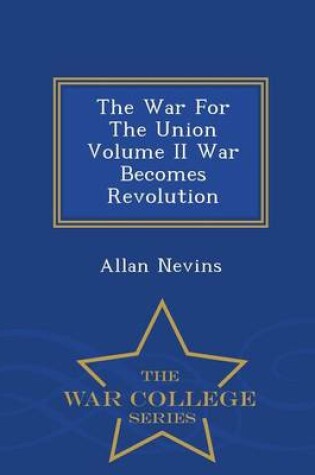 Cover of The War for the Union Volume II War Becomes Revolution - War College Series