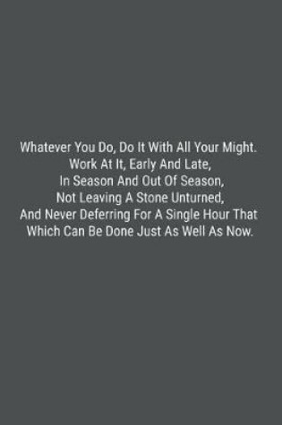 Cover of Whatever You Do, Do It With All Your Might. Work At It, Early And Late, In Season And Out Of Season, Not Leaving A Stone Unturned, And Never Deferring For A Single Hour That Which Can Be Done Just As Well As Now.
