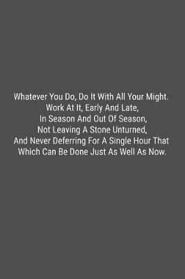 Book cover for Whatever You Do, Do It With All Your Might. Work At It, Early And Late, In Season And Out Of Season, Not Leaving A Stone Unturned, And Never Deferring For A Single Hour That Which Can Be Done Just As Well As Now.