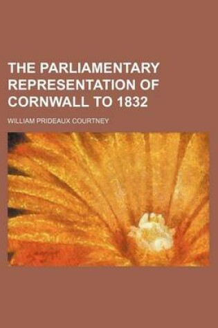 Cover of The Parliamentary Representation of Cornwall to 1832