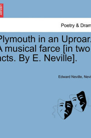 Cover of Plymouth in an Uproar. a Musical Farce [in Two Acts. by E. Neville].