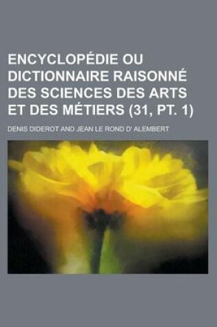 Cover of Encyclopedie Ou Dictionnaire Raisonne Des Sciences Des Arts Et Des Metiers (31, PT. 1 )