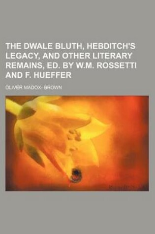 Cover of The Dwale Bluth, Hebditch's Legacy, and Other Literary Remains, Ed. by W.M. Rossetti and F. Hueffer