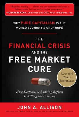 Book cover for The Financial Crisis and the Free Market Cure: Why Pure Capitalism is the World Economy's Only Hope